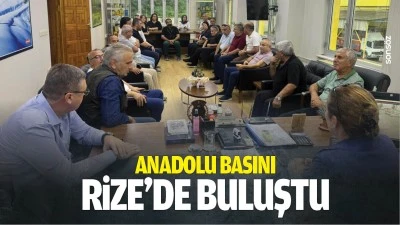 Anadolu Basını Rize&rsquo;de buluştu
