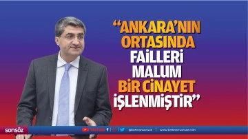 &ldquo;Ankara&rsquo;nın ortasında failleri malum bir cinayet işlenmiştir&rdquo;