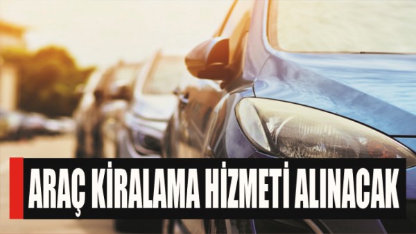 ARA&Ccedil; KİRALAMA HİZMETİ ALINACAK