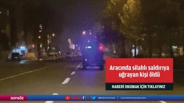 Aracında silahlı saldırıya uğrayan kişi &ouml;ld&uuml;