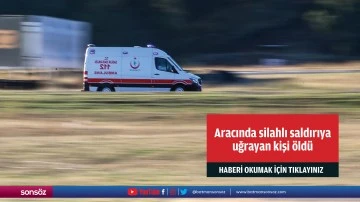 Aracında silahlı saldırıya uğrayan kişi &ouml;ld&uuml;