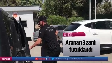 Aranan 3 zanlı tutuklandı