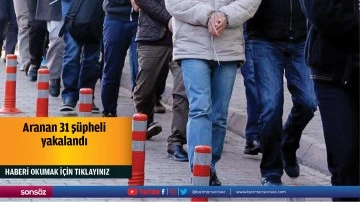 Aranan 31 ş&uuml;pheli yakalandı
