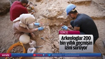 Arkeologlar 200 bin yıllık geçmişin izini sürüyor