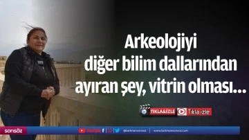 Arkeolojiyi diğer bilim dallarından ayıran şey, vitrin olması&hellip;