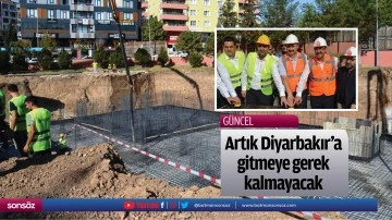 Artık Diyarbakır&rsquo;a gitmeye gerek kalmayacak