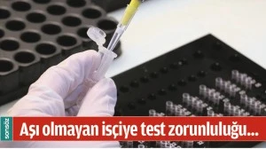 AŞI OLMAYAN İS&Ccedil;İYE TEST ZORUNLULUĞU...