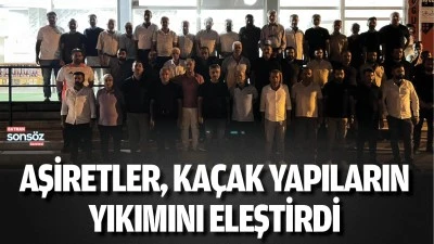 Aşiretler, ka&ccedil;ak yapıların yıkımını eleştirdi