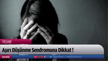 Aşırı D&uuml;ş&uuml;nme Sendromuna Dikkat !
