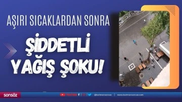 Aşırı sıcaklardan sonra şiddetli yağış şoku!