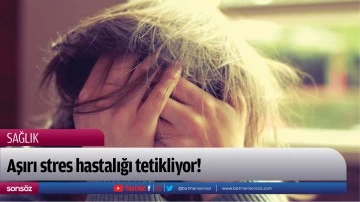 Aşırı stres hastalığı tetikliyor! 