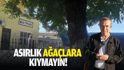 Asırlık ağa&ccedil;lara kıymayın!