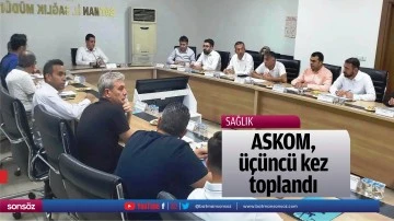 ASKOM, &uuml;&ccedil;&uuml;nc&uuml; kez toplandı