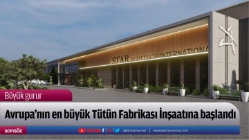 Avrupa&rsquo;nın en b&uuml;y&uuml;k T&uuml;t&uuml;n Fabrikası İnşaatına başlandı
