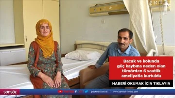 Bacak ve kolunda g&uuml;&ccedil; kaybına neden olan t&uuml;m&ouml;rden 6 saatlik ameliyatla kurtuldu