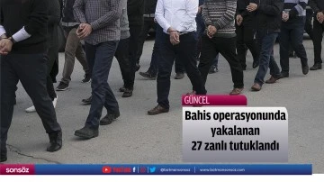 Bahis operasyonunda yakalanan 27 zanlı tutuklandı