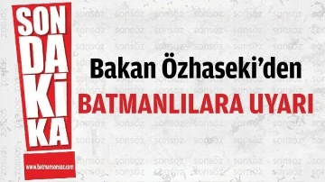 Bakan &Ouml;zhaseki&rsquo;den Batmanlılara uyarı