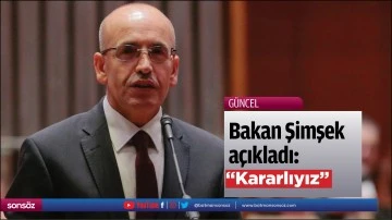 Bakan Şimşek a&ccedil;ıkladı: &ldquo;Kararlıyız&rdquo;