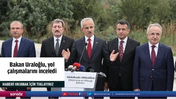 Bakan Uraloğlu, yol &ccedil;alışmalarını inceledi