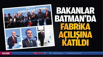 Bakanlar, Batman&rsquo;da fabrika a&ccedil;ılışına katıldı
