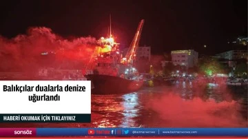 Balık&ccedil;ılar dualarla denize uğurlandı
