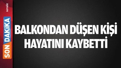 Balkondan D&uuml;şen Kişi Hayatını Kaybetti