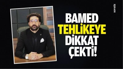 BAMED, tehlikeye dikkat &ccedil;ekti!
