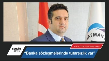 &ldquo;Banka s&ouml;zleşmelerinde tutarsızlık var&rdquo;