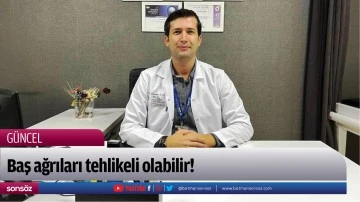 Baş ağrıları tehlikeli olabilir!