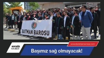 Başımız sağ olmayacak!