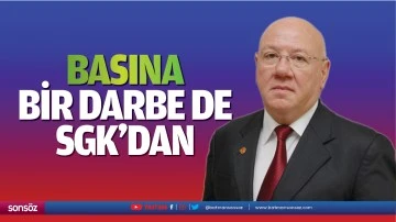 Basına bir darbe de SGK&rsquo;dan