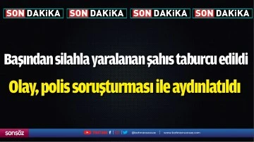 Başından silahla yaralanan şahıs taburcu edildi