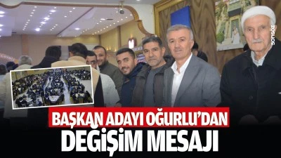 Başkan Adayı Oğurlu&rsquo;dan değişim mesajı