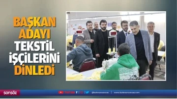 Başkan adayı, tekstil iş&ccedil;ilerini dinledi