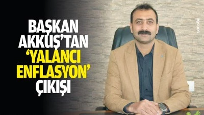 Başkan Akkuş&rsquo;tan &lsquo;yalancı enflasyon&rsquo; &ccedil;ıkışı