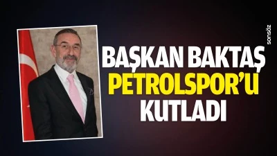 Başkan Baktaş, Petrolspor&rsquo;u kutladı