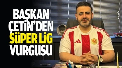 Başkan &Ccedil;etin&rsquo;den S&uuml;per Lig vurgusu