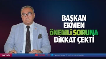 Başkan Ekmen, &ouml;nemli soruna dikkat &ccedil;ekti
