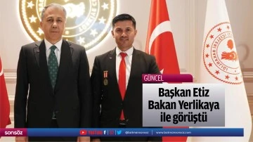 Başkan Etiz, Bakan Yerlikaya ile g&ouml;r&uuml;şt&uuml;