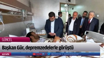 Başkan G&uuml;r, depremzedelerle g&ouml;r&uuml;şt&uuml;