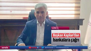 Başkan Kaplan&rsquo;dan bankalara &ccedil;ağrı