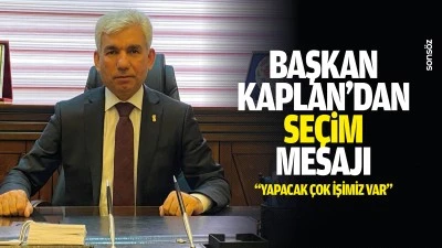 Başkan Kaplan&rsquo;dan se&ccedil;im mesajı: &ldquo;Yapacak &ccedil;ok işimiz var&rdquo;
