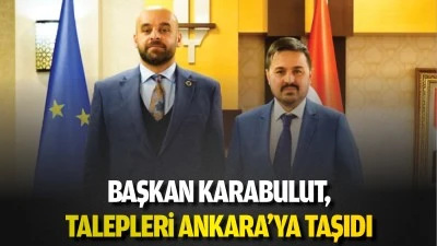 Başkan Karabulut, talepleri Ankara&rsquo;ya taşıdı