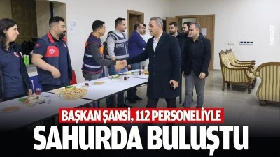 Başkan Şansi, 112 personeliyle sahurda buluştu