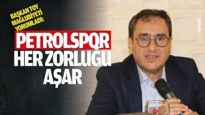 Başkan Toy, mağlubiyeti yorumladı: Petrolspor, her zorluğu aşar