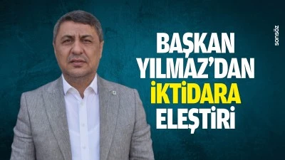 Başkan Yılmaz&rsquo;dan iktidara eleştiri