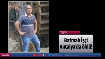 Batmalı İş&ccedil;i, Antalya&rsquo;da &ouml;ld&uuml;!