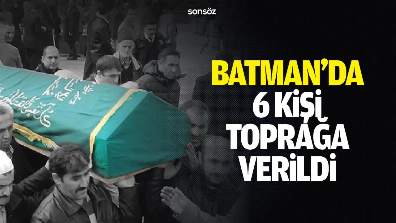 Batman 6 kişi toprağa verildi