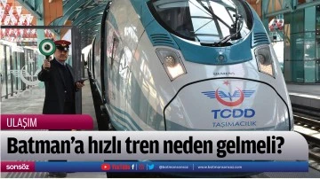 Batman&rsquo;a hızlı tren neden gelmeli?