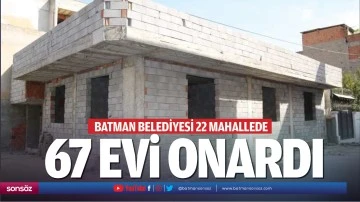 Batman Belediyesi 22 mahallede 67 evi onardı